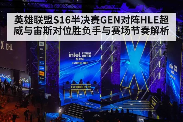 英雄联盟S16半决赛GEN对阵HLE超威与宙斯对位胜负手与赛场节奏解析