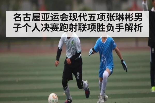 名古屋亚运会现代五项张琳彬男子个人决赛跑射联项胜负手解析
