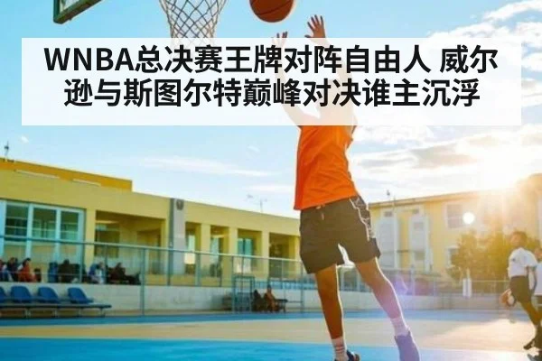 WNBA总决赛王牌对阵自由人 威尔逊与斯图尔特巅峰对决谁主沉浮