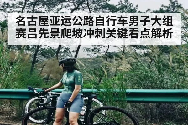 名古屋亚运公路自行车男子大组赛吕先景爬坡冲刺关键看点解析