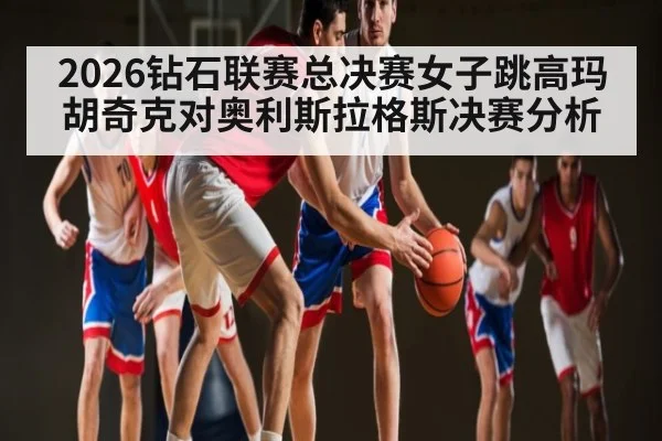 2026钻石联赛总决赛女子跳高玛胡奇克对奥利斯拉格斯决赛分析