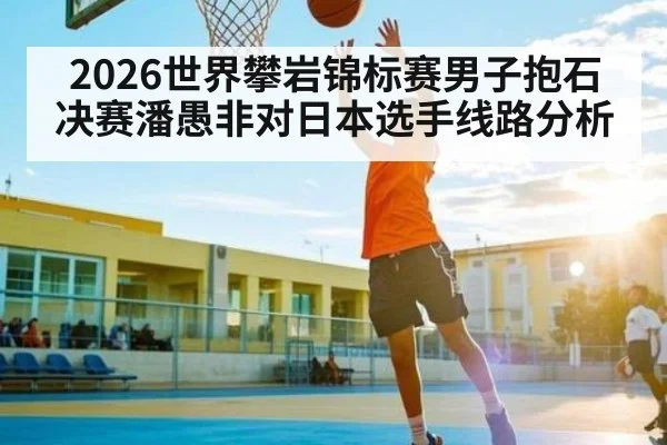 2026世界攀岩锦标赛男子抱石决赛潘愚非对日本选手线路分析
