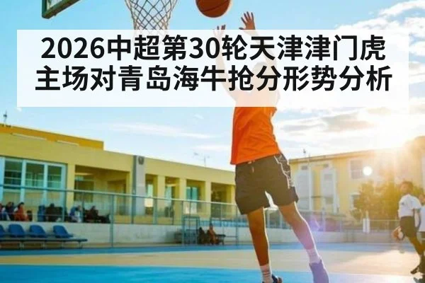 2026中超第30轮天津津门虎主场对青岛海牛抢分形势分析